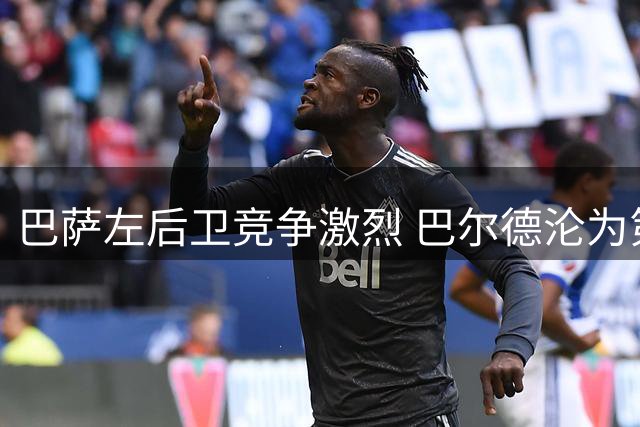 巴萨左后卫竞争激烈 巴尔德沦为第三选择